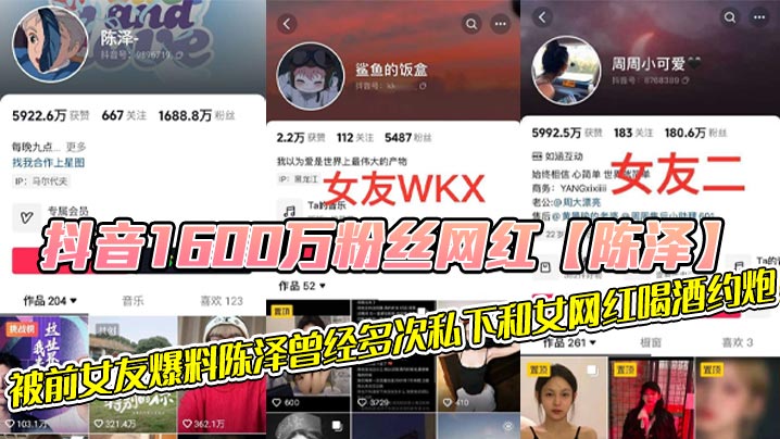 抖音1600万粉丝网红的陈泽被前女友爆料陈泽曾经多次私下和女网红喝酒约炮这其中也包括了一些大家熟知的女网红和一些新进美女网红甚至还流出疑似和周周做爱视频